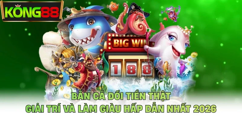 Bắn Cá Đổi Tiền Thật - Giải Trí Và Làm Giàu Hấp Dẫn Nhất 2026