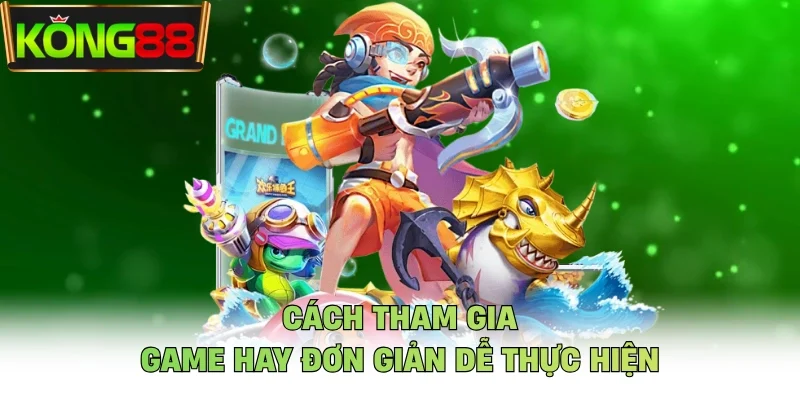 Cách tham gia game hay đơn giản dễ thực hiện