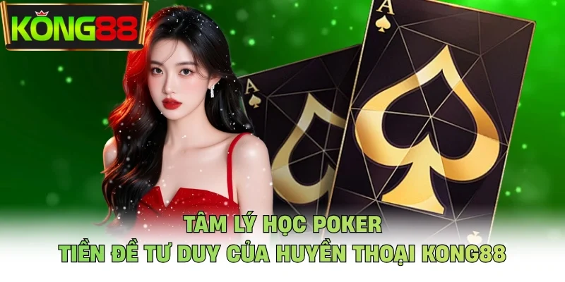 Tâm Lý Học Poker - Tiền Đề Tư Duy Của Huyền Thoại KONG88